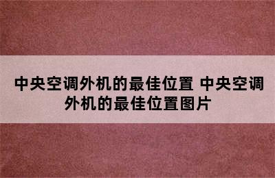 中央空调外机的最佳位置 中央空调外机的最佳位置图片